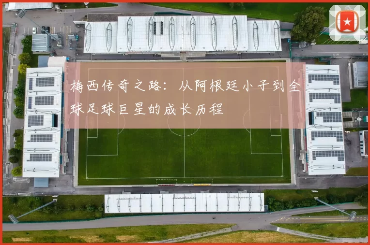 梅西传奇之路：从阿根廷小子到全球足球巨星的成长历程