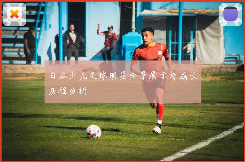 日本少儿足球明星全景展示与成长历程分析