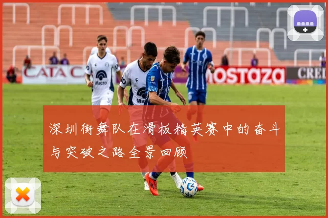 深圳街舞队在滑板精英赛中的奋斗与突破之路全景回顾