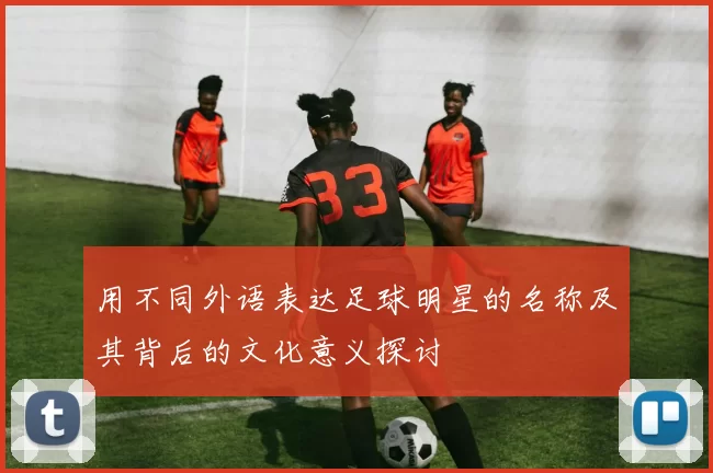 用不同外语表达足球明星的名称及其背后的文化意义探讨