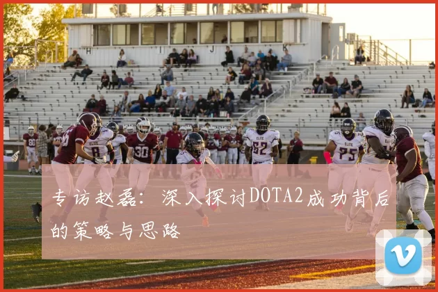 专访赵磊：深入探讨DOTA2成功背后的策略与思路