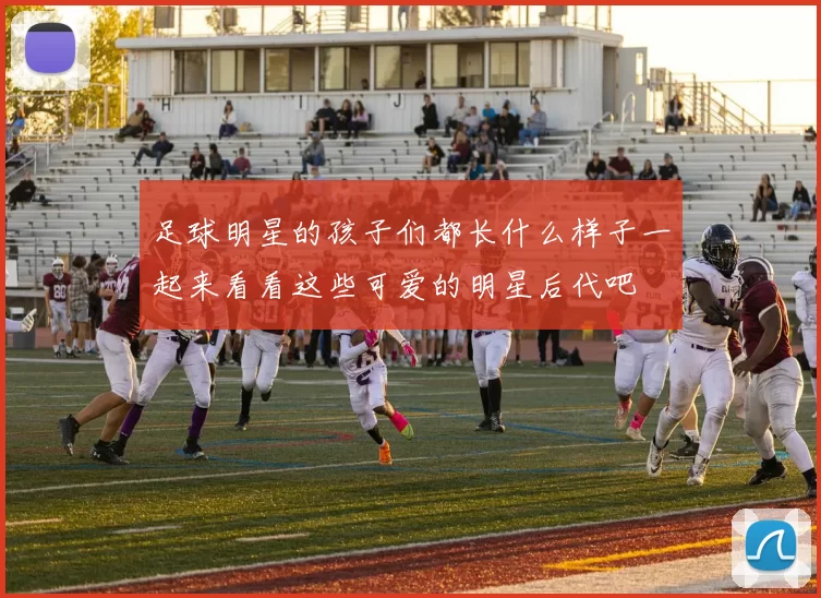 足球明星的孩子们都长什么样子一起来看看这些可爱的明星后代吧