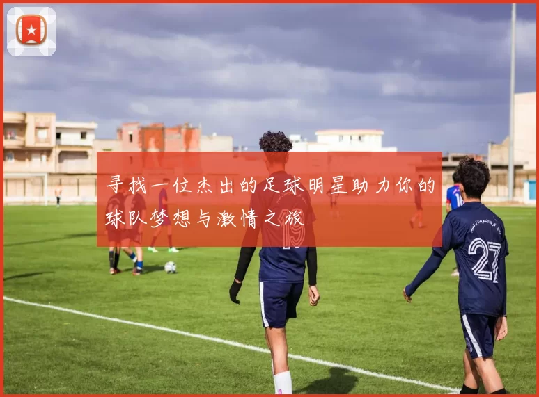 寻找一位杰出的足球明星助力你的球队梦想与激情之旅