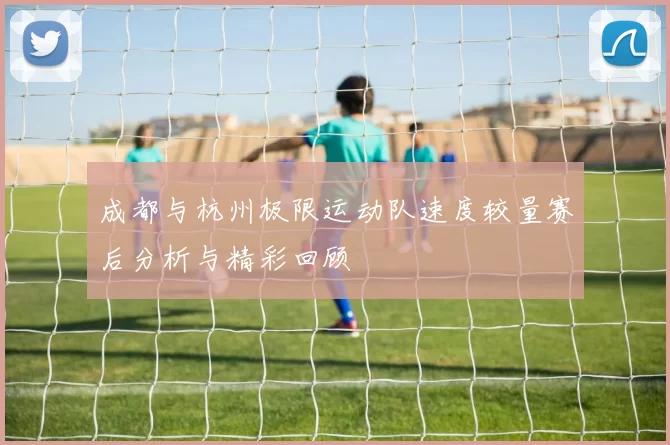 成都与杭州极限运动队速度较量赛后分析与精彩回顾