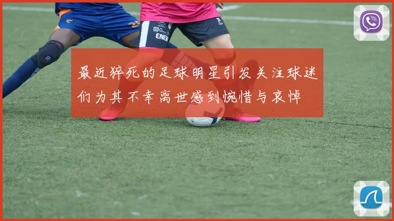 最近猝死的足球明星引发关注球迷们为其不幸离世感到惋惜与哀悼