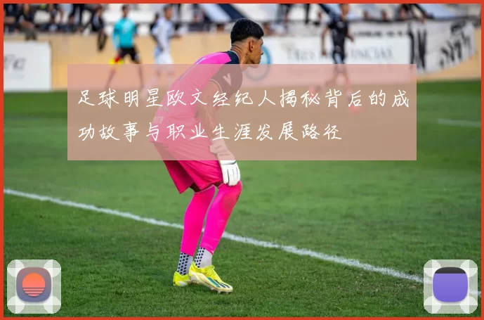 足球明星欧文经纪人揭秘背后的成功故事与职业生涯发展路径