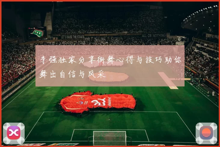 李强独家分享街舞心得与技巧助你舞出自信与风采