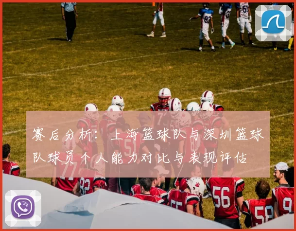 赛后分析：上海篮球队与深圳篮球队球员个人能力对比与表现评估