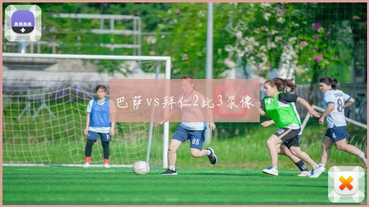 巴萨vs拜仁2比3录像