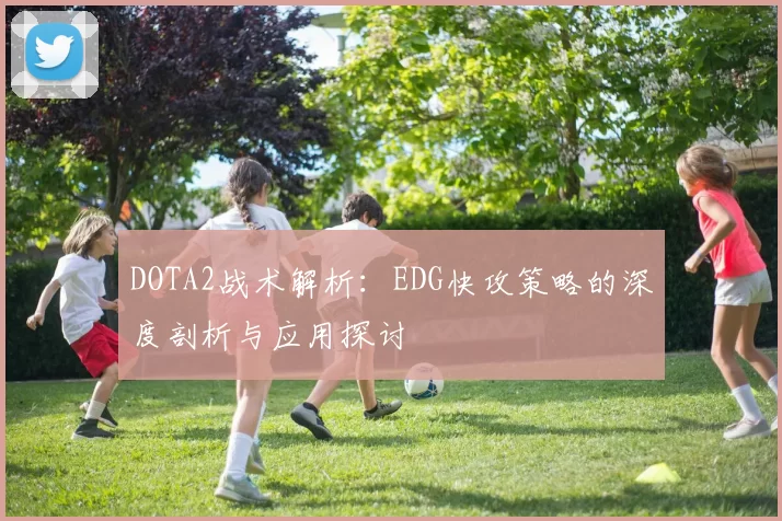 DOTA2战术解析：EDG快攻策略的深度剖析与应用探讨