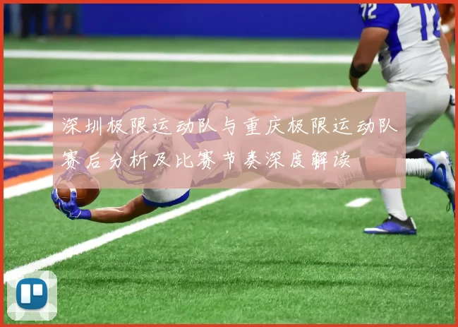深圳极限运动队与重庆极限运动队赛后分析及比赛节奏深度解读