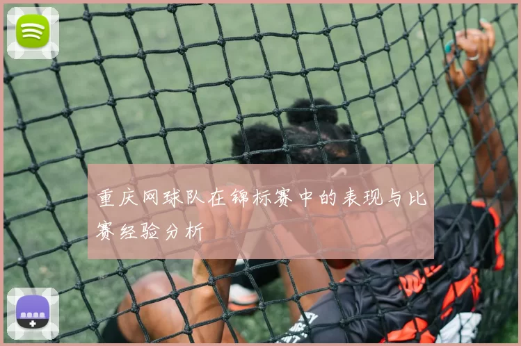 重庆网球队在锦标赛中的表现与比赛经验分析