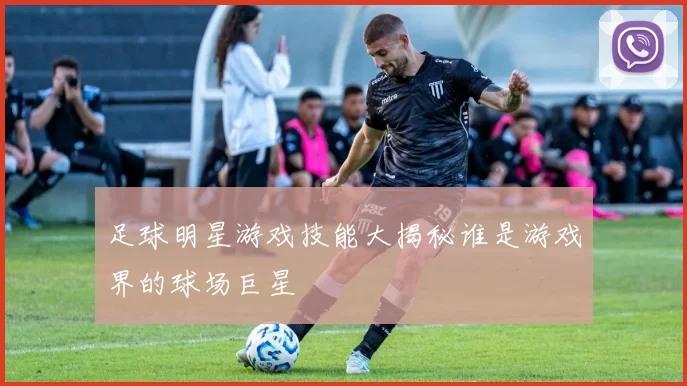 足球明星游戏技能大揭秘谁是游戏界的球场巨星
