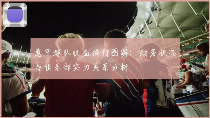 意甲球队收益排行图解：财务状况与俱乐部实力关系分析