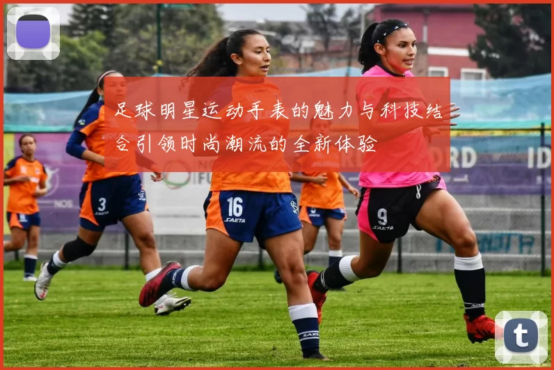 足球明星运动手表的魅力与科技结合引领时尚潮流的全新体验