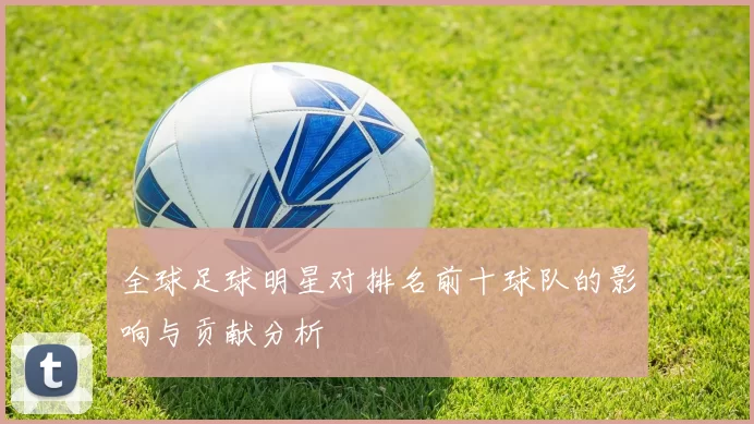 全球足球明星对排名前十球队的影响与贡献分析