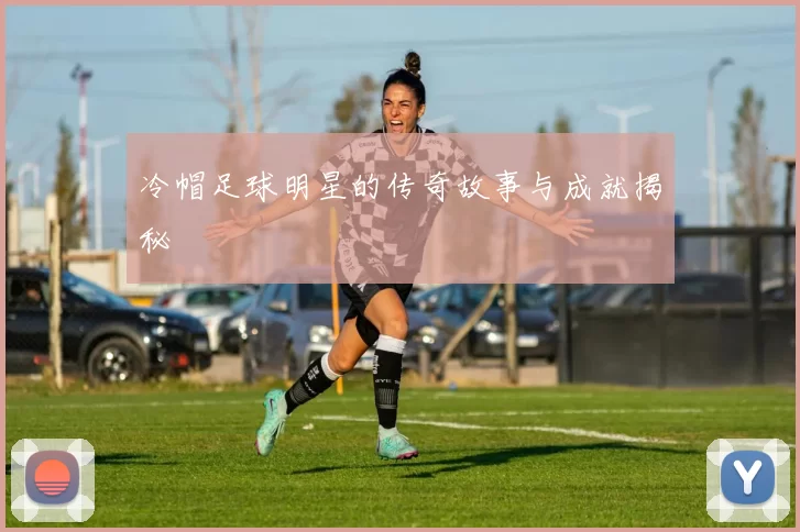 冷帽足球明星的传奇故事与成就揭秘