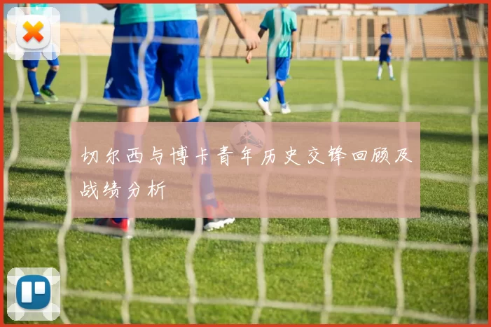 切尔西与博卡青年历史交锋回顾及战绩分析