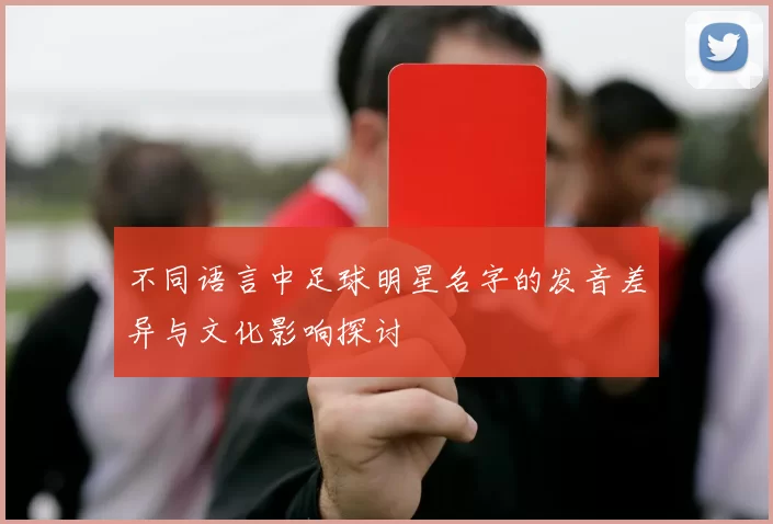不同语言中足球明星名字的发音差异与文化影响探讨