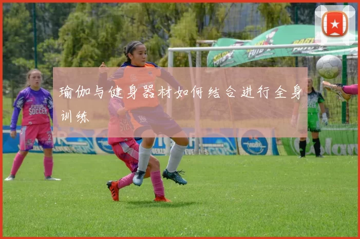 瑜伽与健身器材如何结合进行全身训练