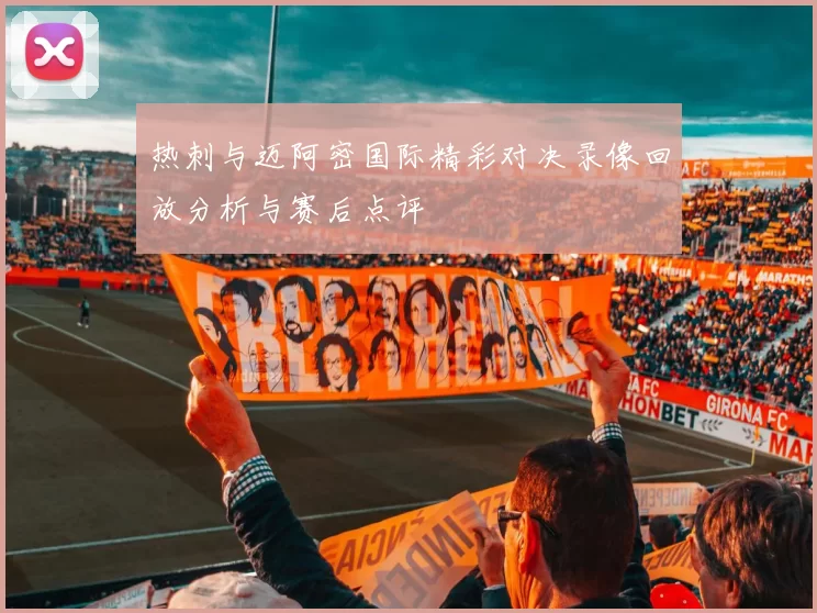 热刺与迈阿密国际精彩对决录像回放分析与赛后点评