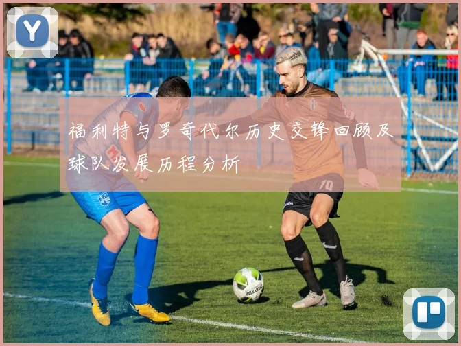 福利特与罗奇代尔历史交锋回顾及球队发展历程分析