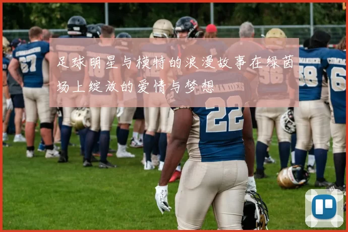 足球明星与模特的浪漫故事在绿茵场上绽放的爱情与梦想