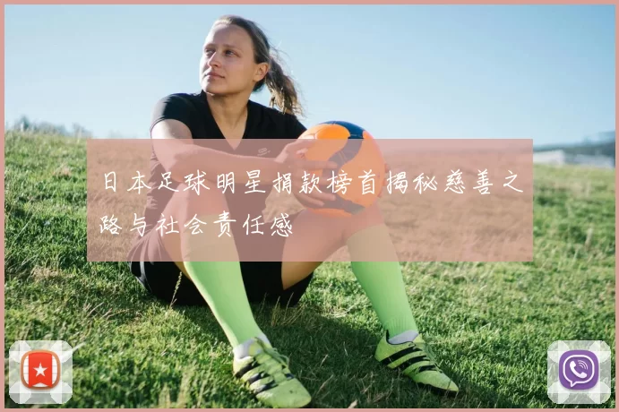 日本足球明星捐款榜首揭秘慈善之路与社会责任感