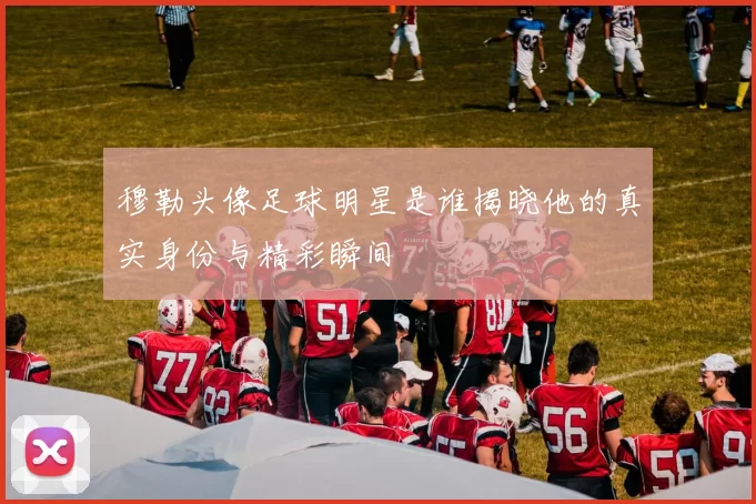 穆勒头像足球明星是谁揭晓他的真实身份与精彩瞬间