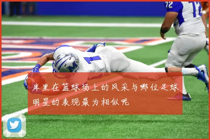库里在篮球场上的风采与哪位足球明星的表现最为相似呢