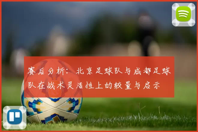 赛后分析：北京足球队与成都足球队在战术灵活性上的较量与启示