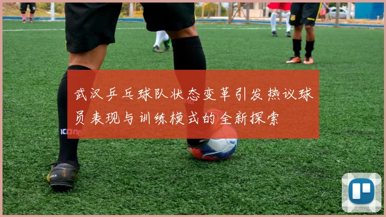 武汉乒乓球队状态变革引发热议球员表现与训练模式的全新探索