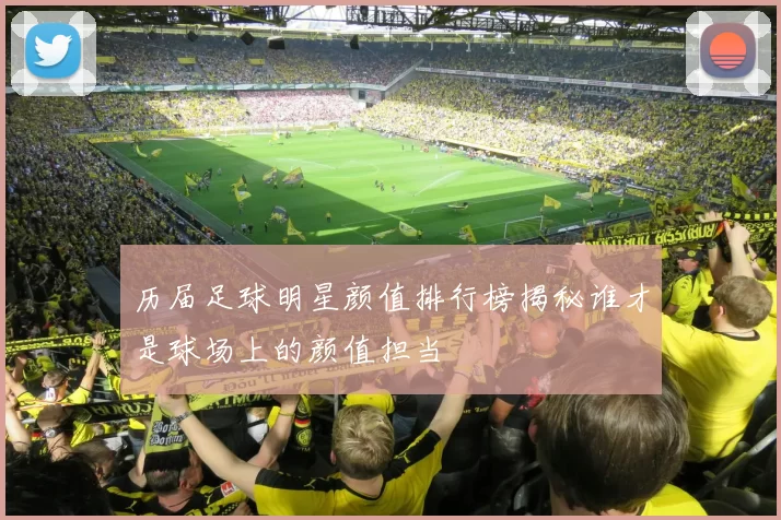 历届足球明星颜值排行榜揭秘谁才是球场上的颜值担当
