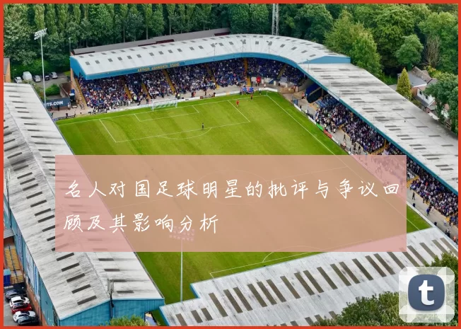 名人对国足球明星的批评与争议回顾及其影响分析