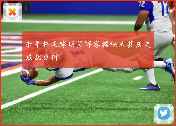 和平杯足球明星阵容揭秘及其历史成就分析