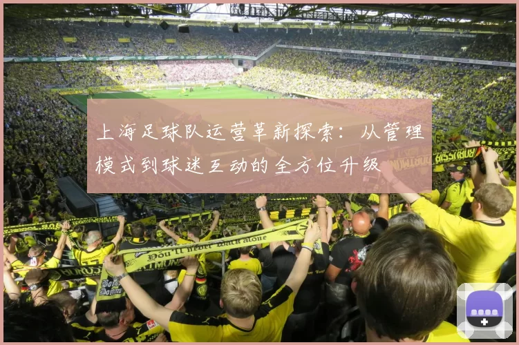上海足球队运营革新探索：从管理模式到球迷互动的全方位升级