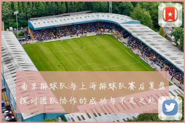 南京排球队与上海排球队赛后复盘探讨团队协作的成功与不足之处