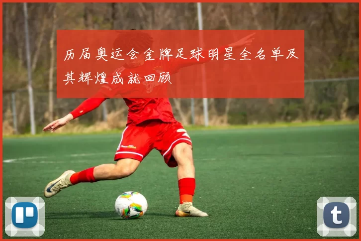 历届奥运会金牌足球明星全名单及其辉煌成就回顾