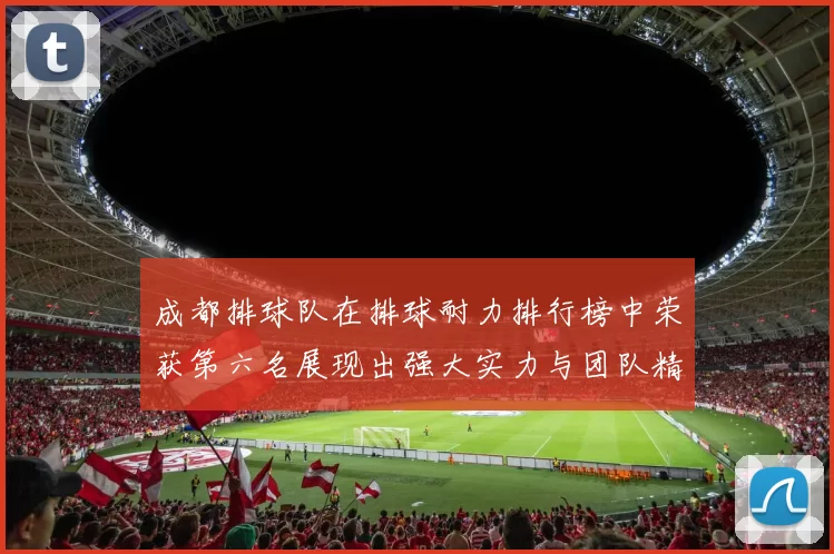 成都排球队在排球耐力排行榜中荣获第六名展现出强大实力与团队精神