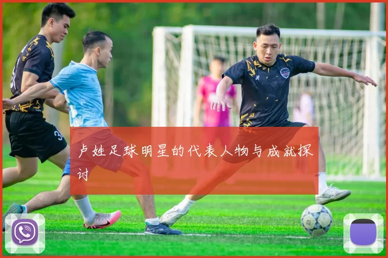 卢姓足球明星的代表人物与成就探讨