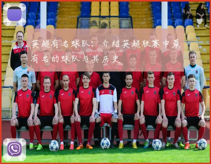 英超有名球队：介绍英超联赛中最有名的球队与其历史