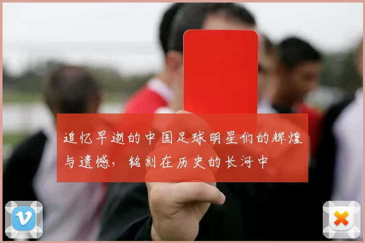 追忆早逝的中国足球明星们的辉煌与遗憾，铭刻在历史的长河中