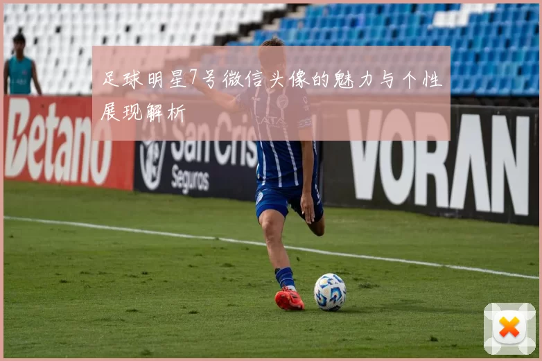 足球明星7号微信头像的魅力与个性展现解析