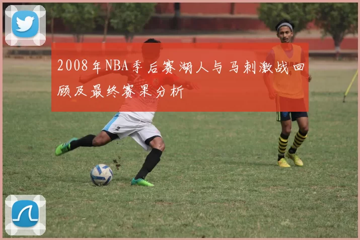 2008年NBA季后赛湖人与马刺激战回顾及最终赛果分析