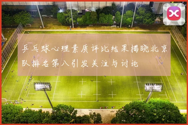 乒乓球心理素质评比结果揭晓北京队排名第八引发关注与讨论
