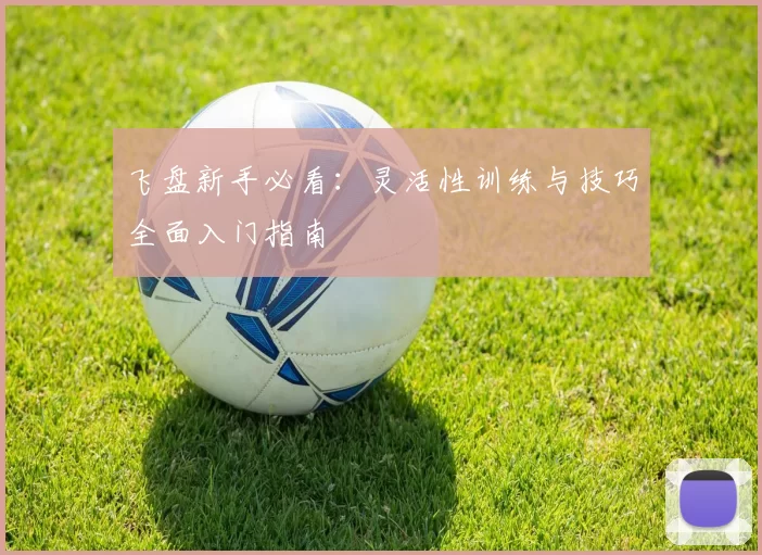 飞盘新手必看：灵活性训练与技巧全面入门指南