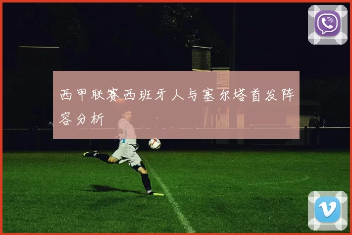 西甲联赛西班牙人与塞尔塔首发阵容分析