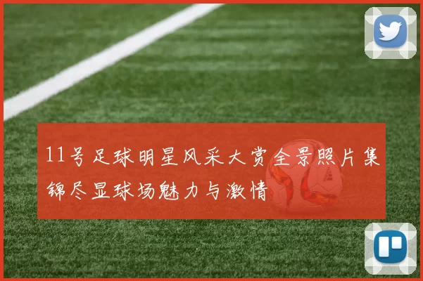 11号足球明星风采大赏全景照片集锦尽显球场魅力与激情