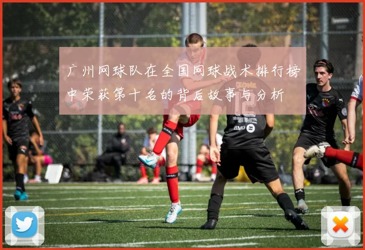 广州网球队在全国网球战术排行榜中荣获第十名的背后故事与分析