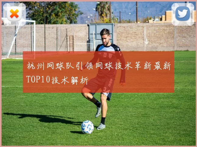 杭州网球队引领网球技术革新最新TOP10技术解析
